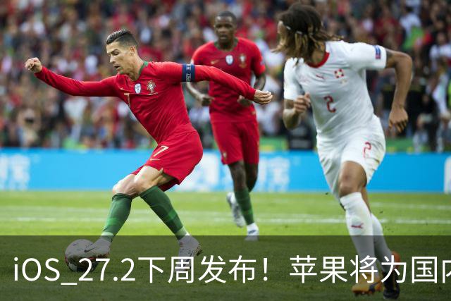 iOS 27.2下周发布！苹果将为国内用户带来两个新设置